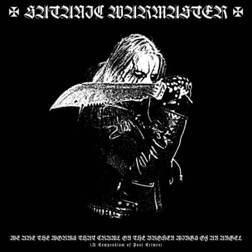 Satanic Warmaster : We Are the Worms That Crawl on the Broken Wings of An Angel (A Compendium of Past Crimes)